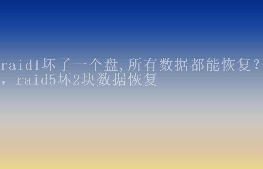 raid1坏了一个盘,所有数据都能恢复？，raid5坏2块数据恢复2