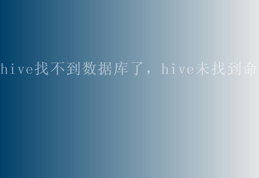 hive找不到数据库了，hive未找到命令1