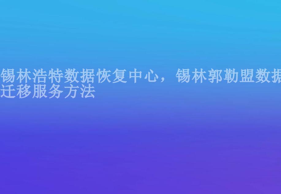 锡林浩特数据恢复中心，锡林郭勒盟数据迁移服务方法1