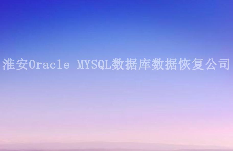 淮安Oracle MYSQL数据库数据恢复公司2