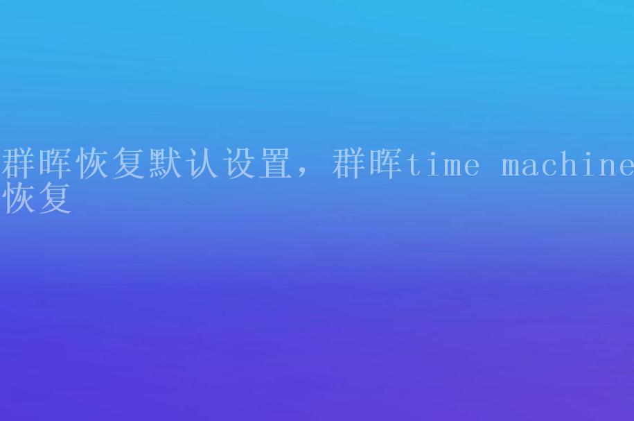 群晖恢复默认设置，群晖time machine恢复1