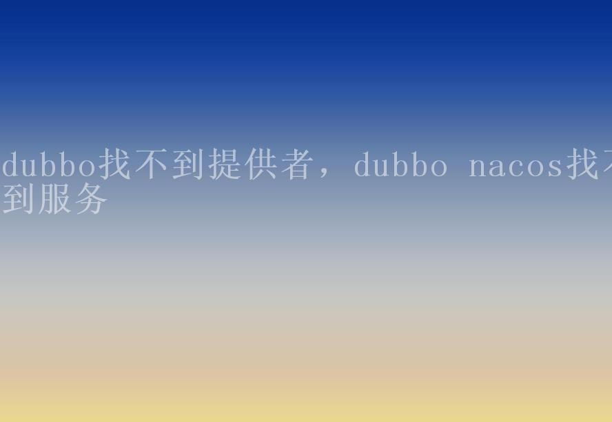 dubbo找不到提供者，dubbo nacos找不到服务2