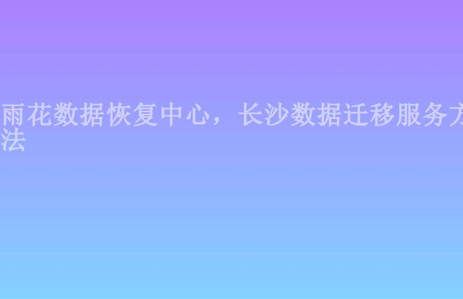 雨花数据恢复中心，长沙数据迁移服务方法1