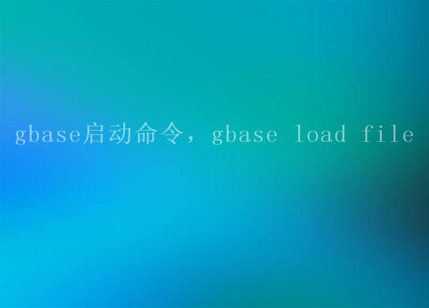 gbase启动命令，gbase load file1