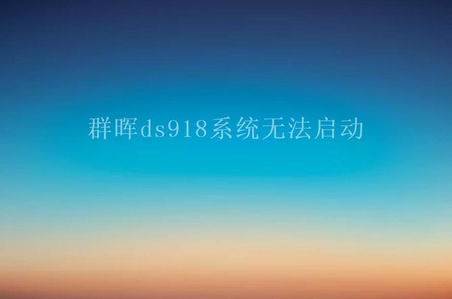 群晖ds918系统无法启动1