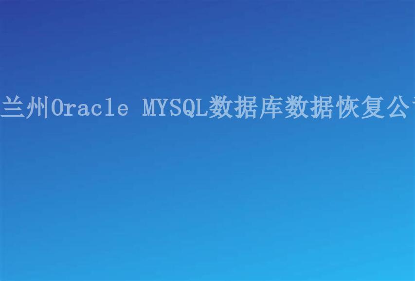 兰州Oracle MYSQL数据库数据恢复公司1