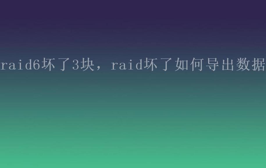 raid6坏了3块，raid坏了如何导出数据2