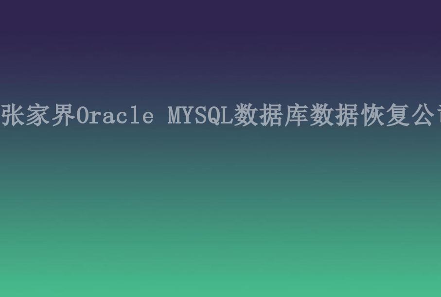 张家界Oracle MYSQL数据库数据恢复公司2