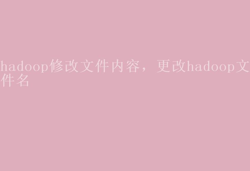 hadoop修改文件内容，更改hadoop文件名2