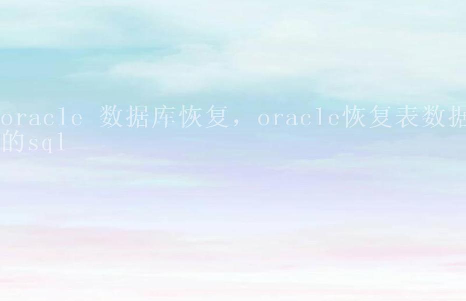 oracle 数据库恢复，oracle恢复表数据的sql1