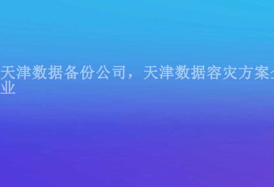 天津数据备份公司，天津数据容灾方案企业1