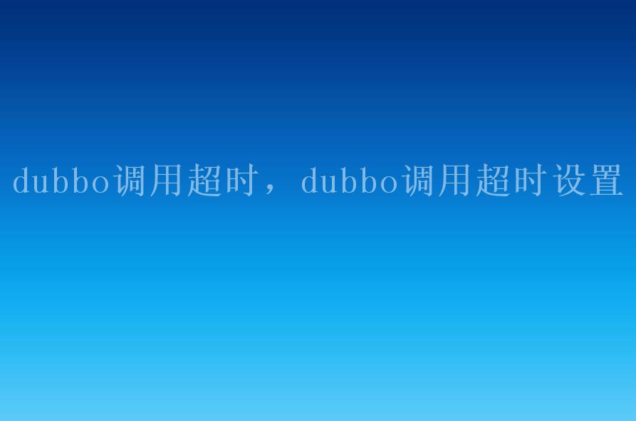 dubbo调用超时，dubbo调用超时设置2