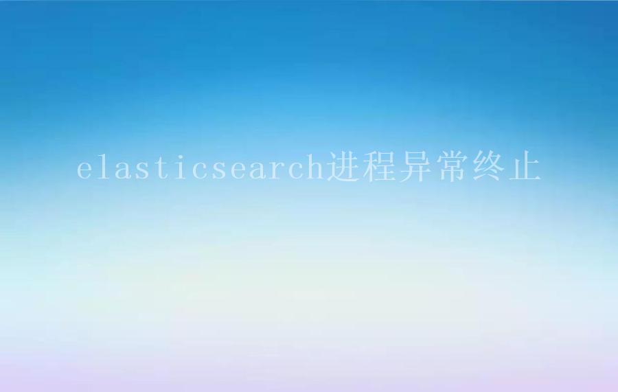 elasticsearch进程异常终止1