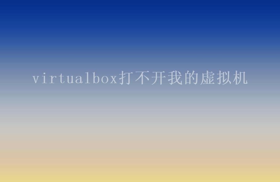 virtualbox打不开我的虚拟机2