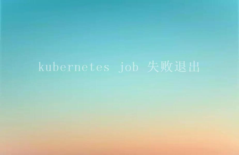 kubernetes job 失败退出2