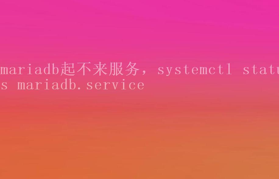 mariadb起不来服务，systemctl status mariadb.service1