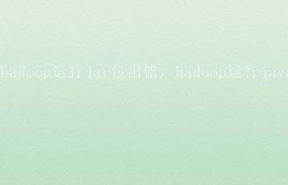 hadoop运行jar包出错，hadoop运行java2