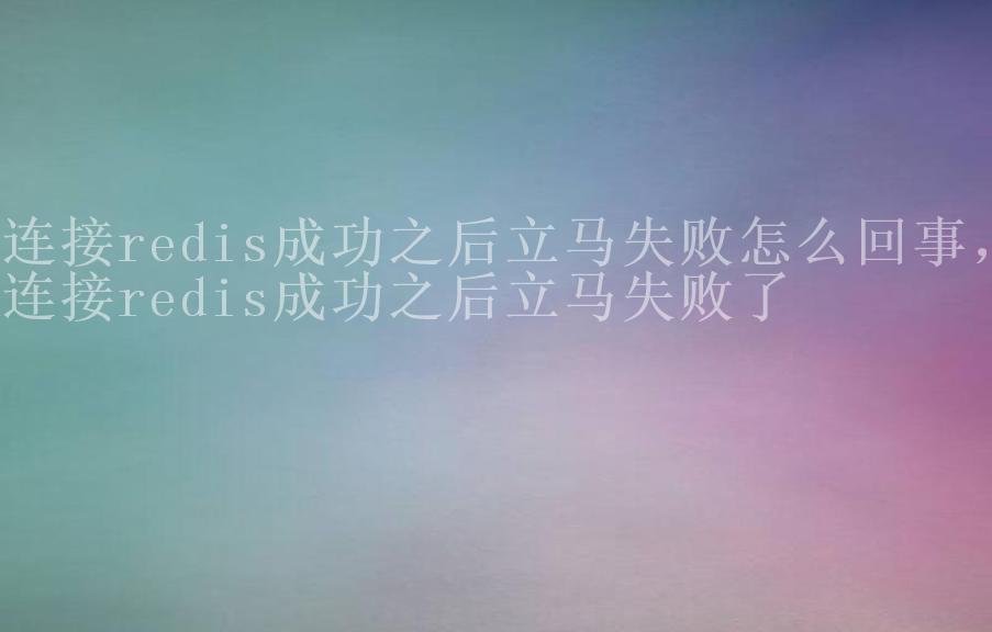 连接redis成功之后立马失败怎么回事，连接redis成功之后立马失败了2