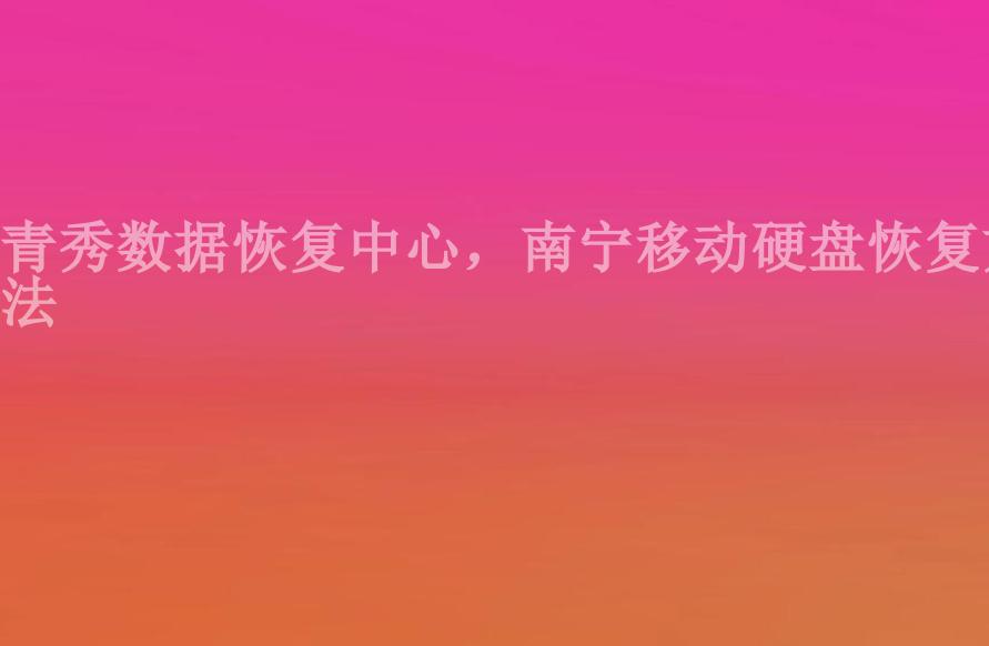 青秀数据恢复中心，南宁移动硬盘恢复方法1