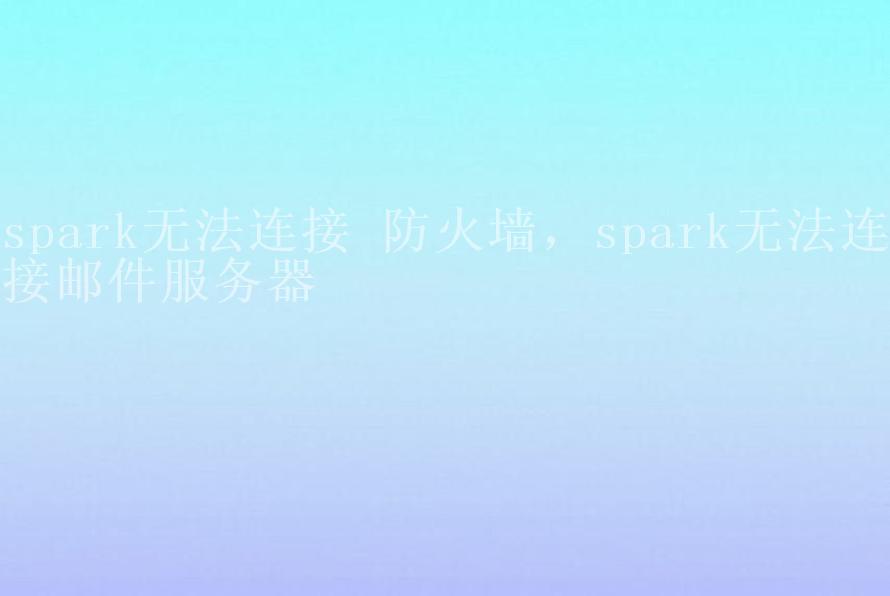 spark无法连接 防火墙，spark无法连接邮件服务器1