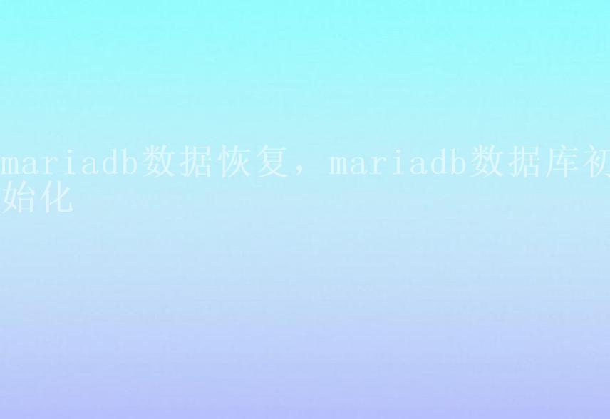 mariadb数据恢复，mariadb数据库初始化2