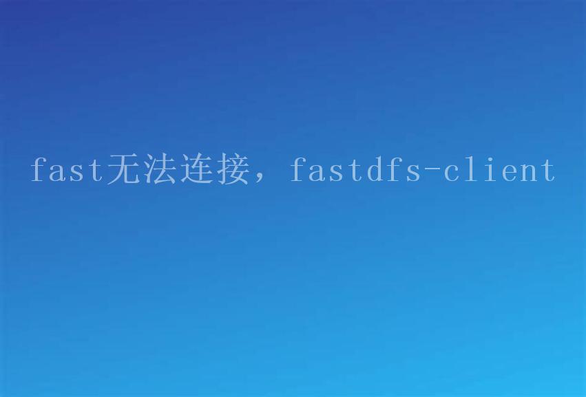 fast无法连接，fastdfs-client2