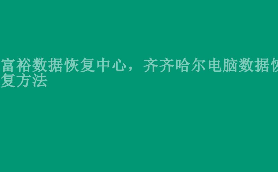 富裕数据恢复中心，齐齐哈尔电脑数据恢复方法1