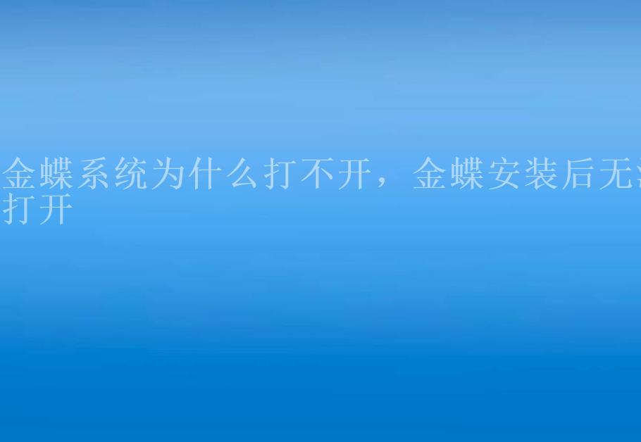 金蝶系统为什么打不开，金蝶安装后无法打开1