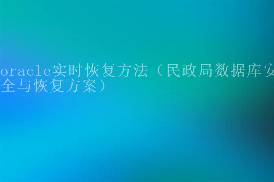 oracle实时恢复方法（民政局数据库安全与恢复方案）2