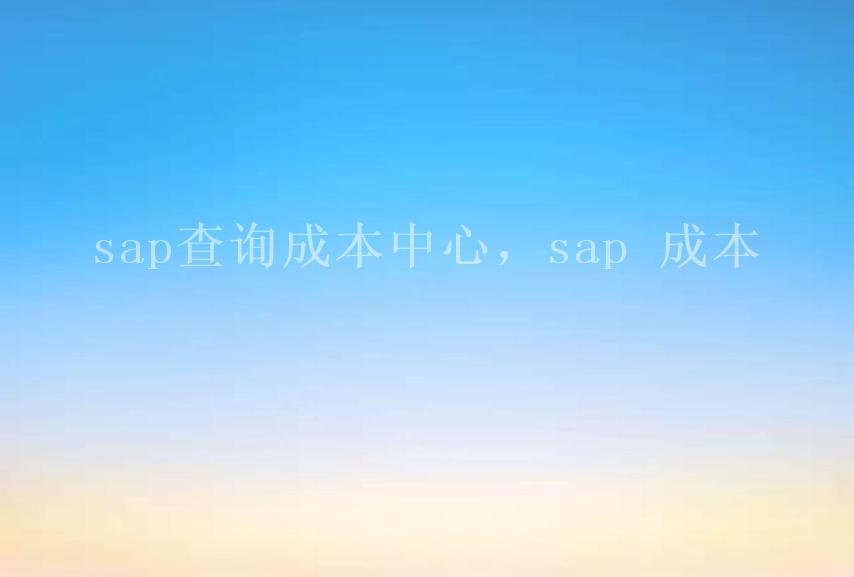 sap查询成本中心，sap 成本1