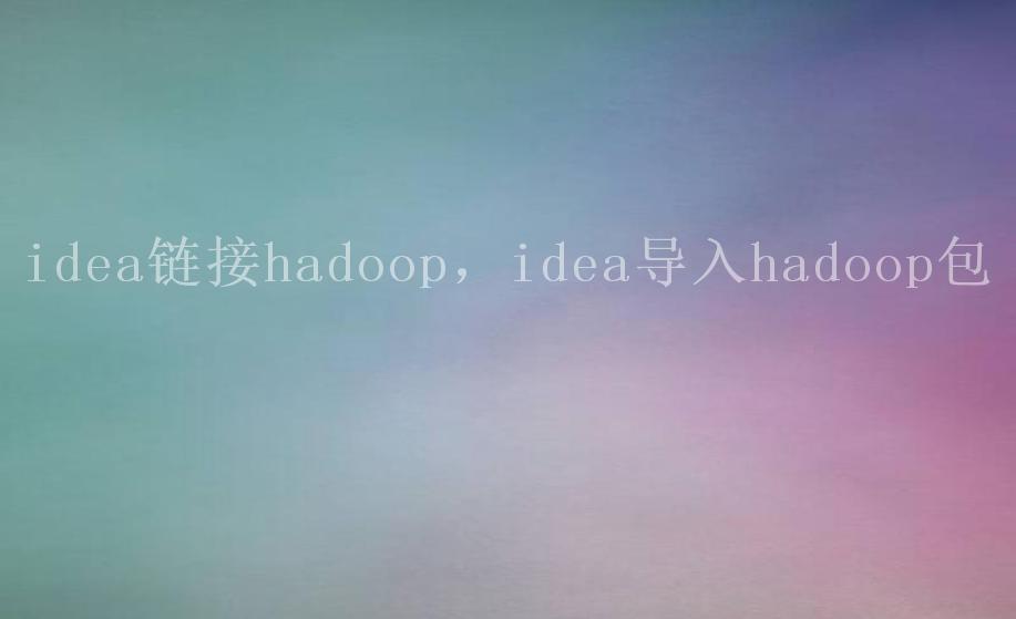 idea链接hadoop，idea导入hadoop包2