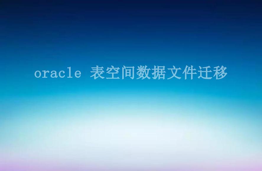 oracle 表空间数据文件迁移1