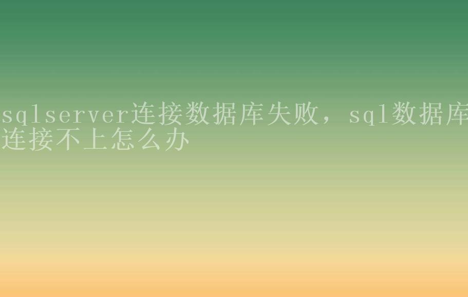 sqlserver连接数据库失败，sql数据库连接不上怎么办1