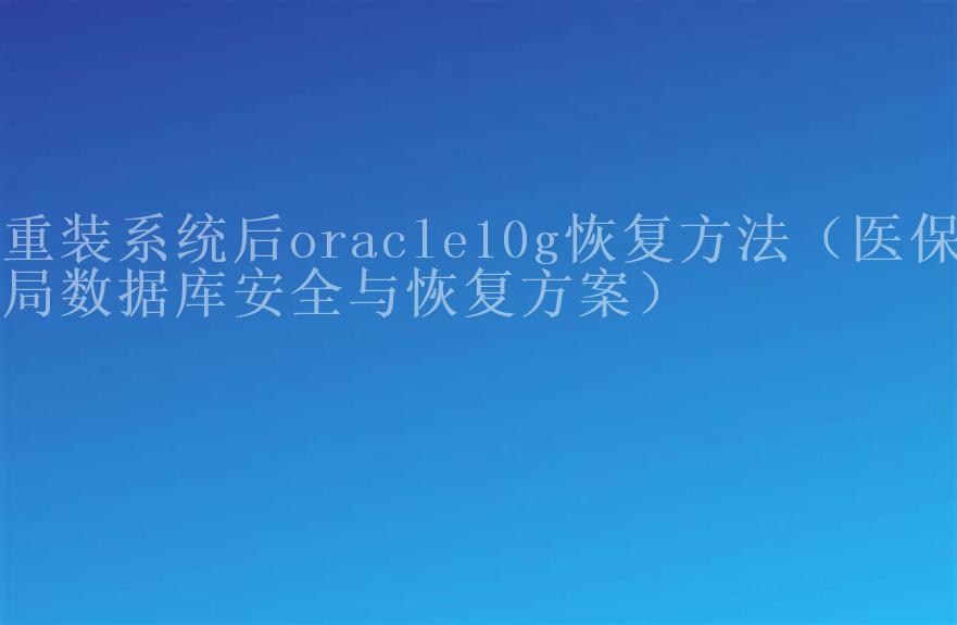 重装系统后oracle10g恢复方法（医保局数据库安全与恢复方案）1