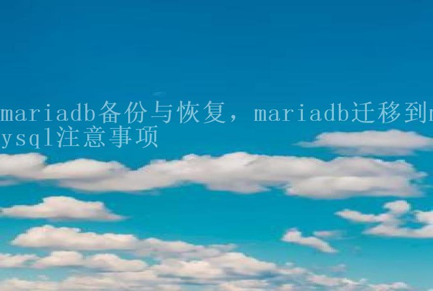 mariadb备份与恢复，mariadb迁移到mysql注意事项1