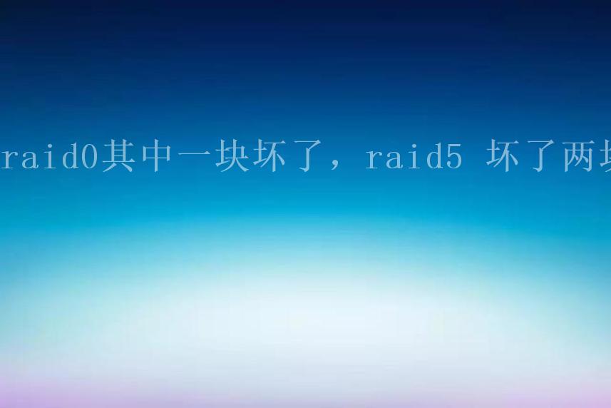 raid0其中一块坏了，raid5 坏了两块1