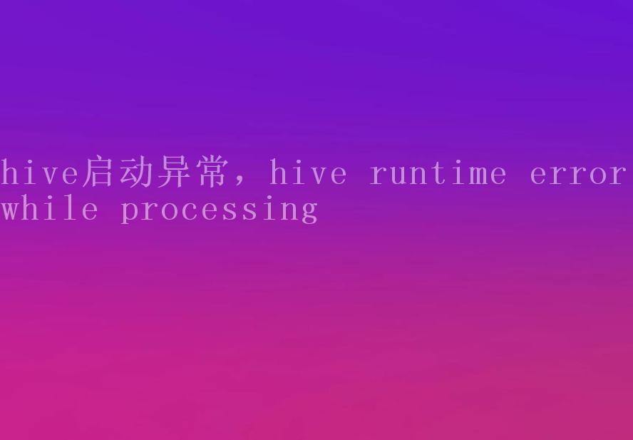 hive启动异常，hive runtime error while processing2