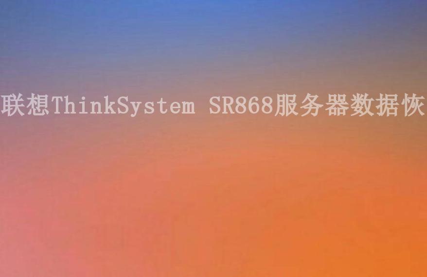 联想ThinkSystem SR868服务器数据恢复1