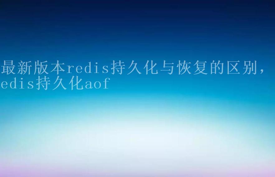 最新版本redis持久化与恢复的区别，redis持久化aof2