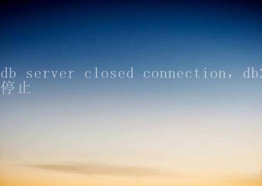 db server closed connection，db2停止1