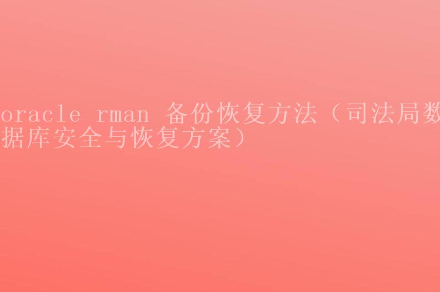 oracle rman 备份恢复方法（司法局数据库安全与恢复方案）1