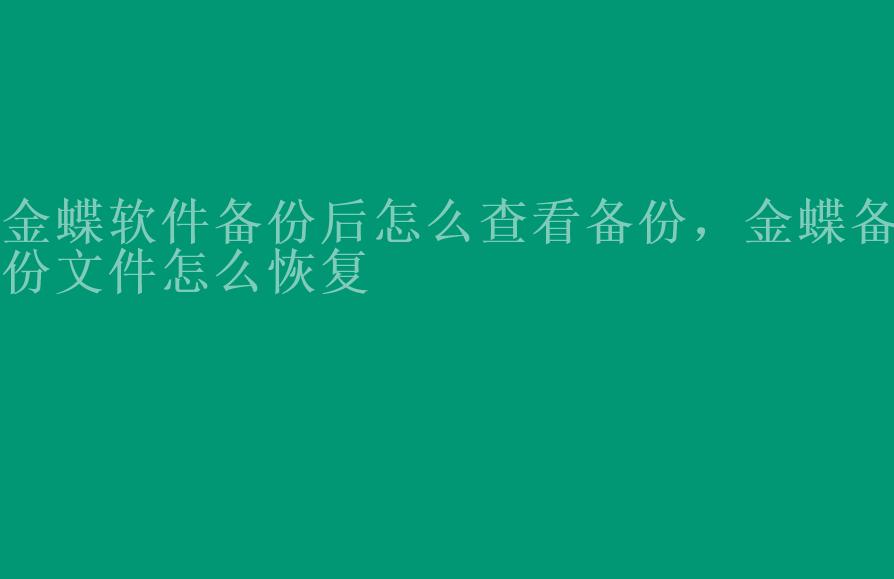 金蝶软件备份后怎么查看备份，金蝶备份文件怎么恢复1