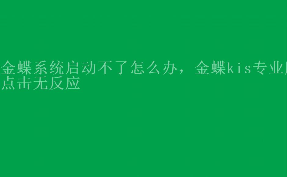 金蝶系统启动不了怎么办，金蝶kis专业版点击无反应1