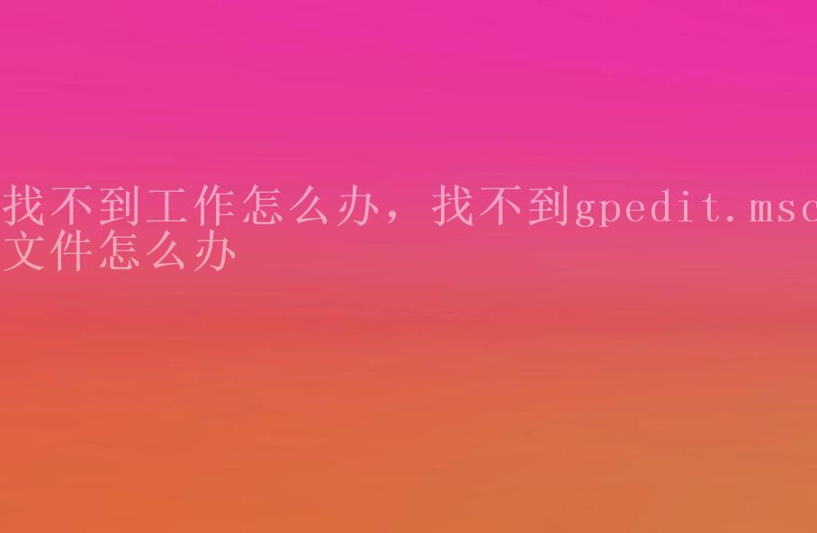 找不到工作怎么办，找不到gpedit.msc文件怎么办1