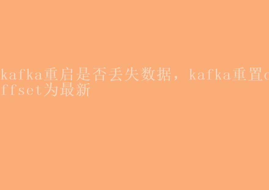 kafka重启是否丢失数据，kafka重置offset为最新2