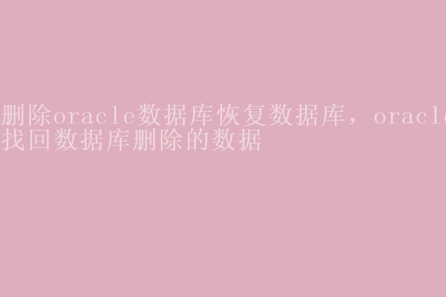 删除oracle数据库恢复数据库，oracle找回数据库删除的数据1