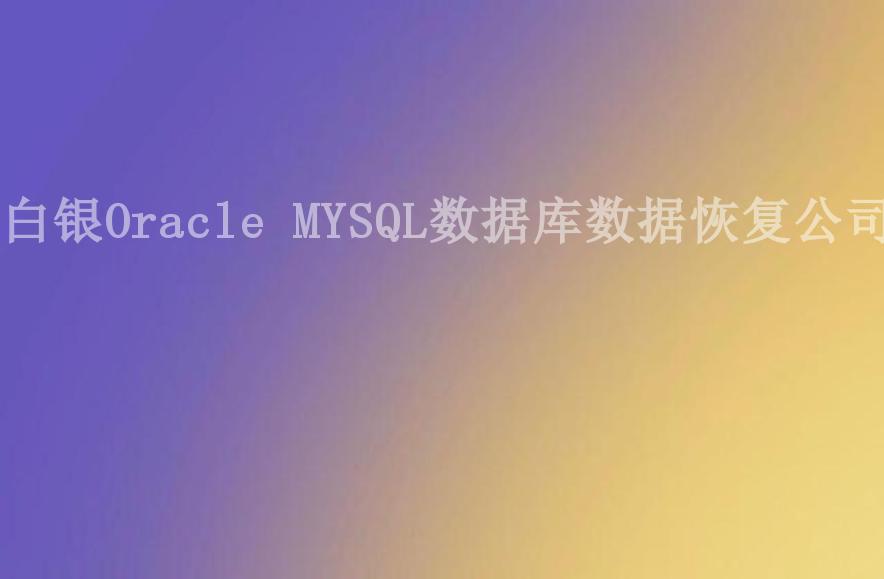 白银Oracle MYSQL数据库数据恢复公司2