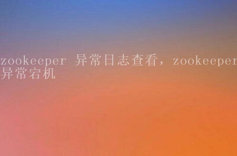 zookeeper 异常日志查看，zookeeper异常宕机1