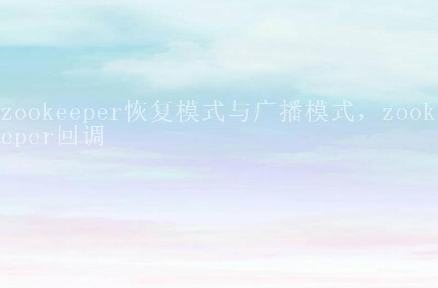 zookeeper恢复模式与广播模式，zookeeper回调1