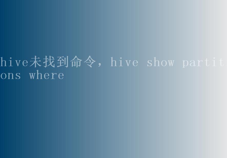 hive未找到命令，hive show partitions where2